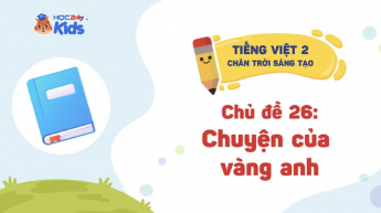 Tiếng Việt Lớp 2 - Bộ sách Chân trời sáng tạo - Chủ đề 26: Chuyện của vàng anh